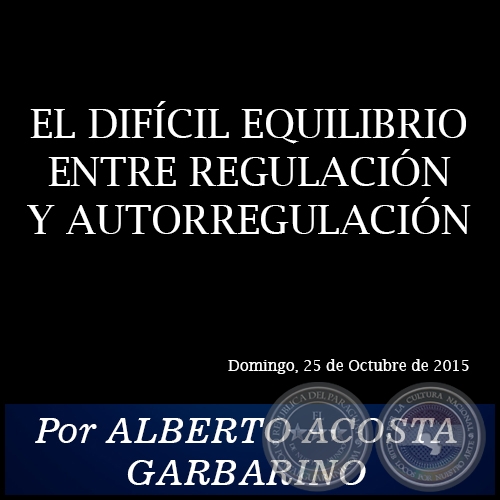 EL DIFÍCIL EQUILIBRIO ENTRE REGULACIÓN Y AUTORREGULACIÓN - Por ALBERTO ACOSTA GARBARINO - Domingo, 25 de Octubre de 2015